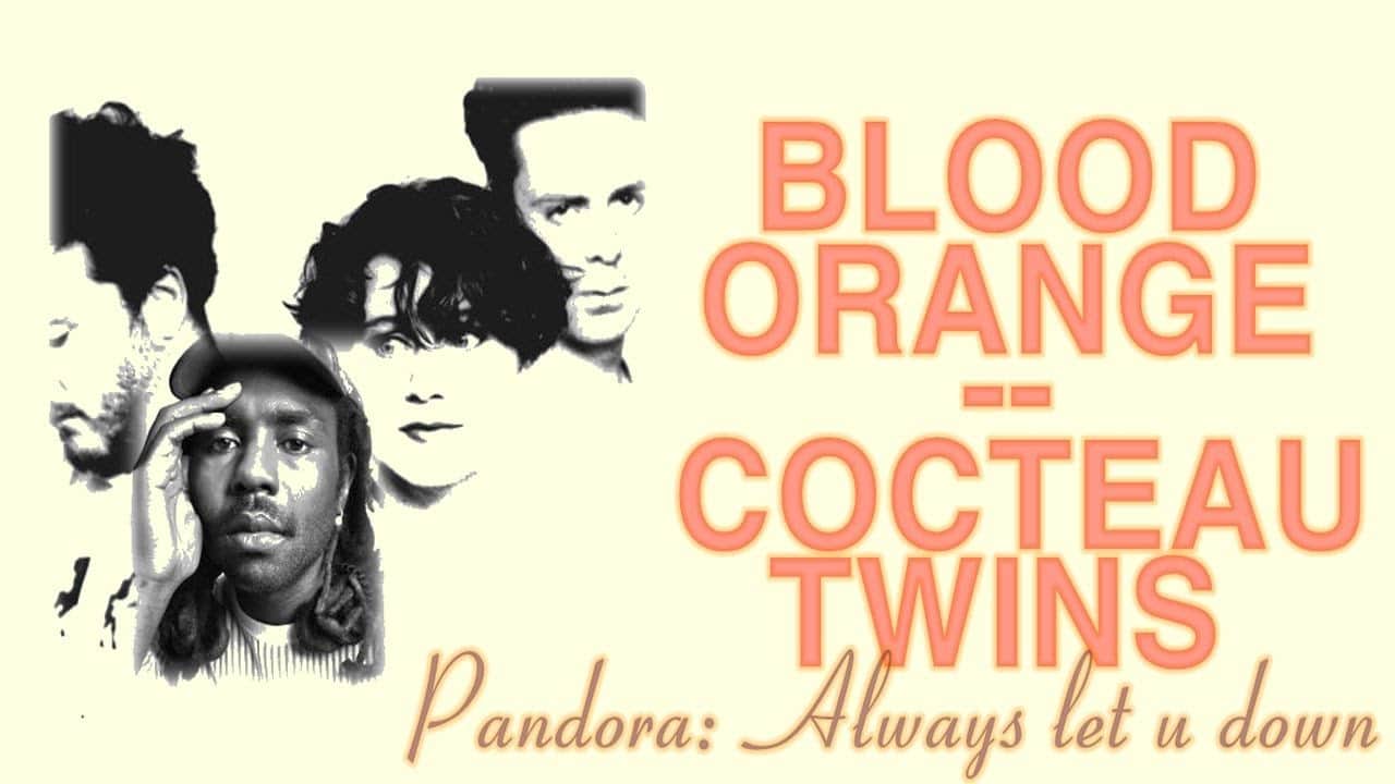 Cocteau Twins X Blood Orange – Pandora Always Let U Down