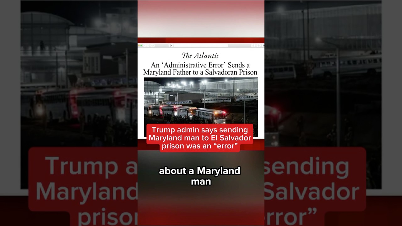 Trump admin says sending maryland man to el salvador prison was an ‘error’